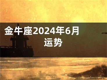 金牛座2024年6月运势