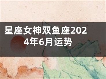 星座女神双鱼座2024年6月运势