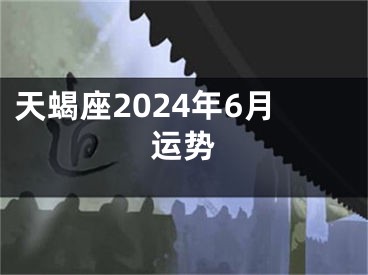 天蝎座2024年6月运势