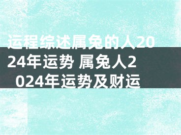 运程综述属兔的人2024年运势 属兔人2024年运势及财运