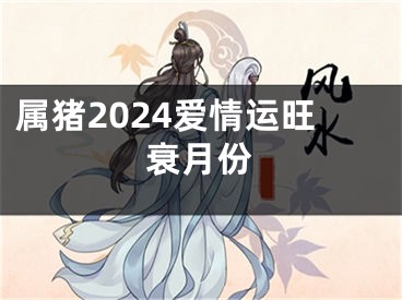 属猪2024爱情运旺衰月份
