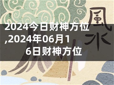 2024今日财神方位,2024年06月16日财神方位