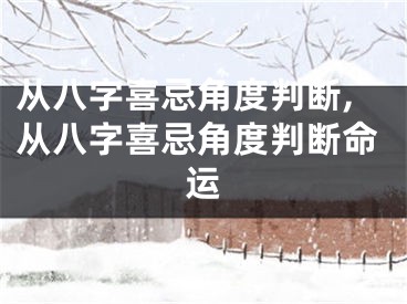 从八字喜忌角度判断,从八字喜忌角度判断命运