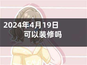 2024年4月19日可以装修吗
