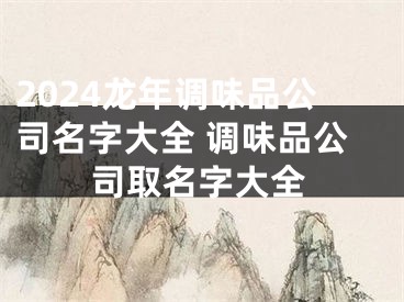 2024龙年调味品公司名字大全 调味品公司取名字大全