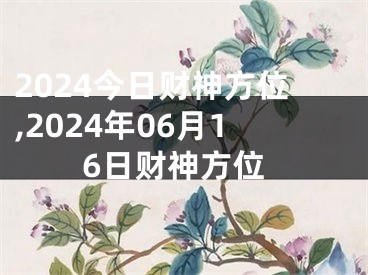 2024今日财神方位,2024年06月16日财神方位