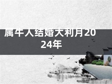 属牛人结婚大利月2024年