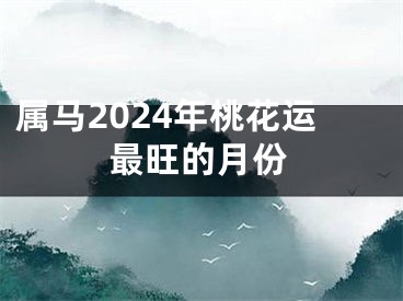属马2024年桃花运最旺的月份
