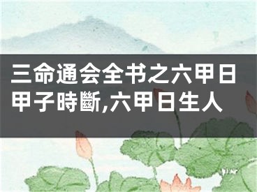 三命通会全书之六甲日甲子時斷,六甲日生人