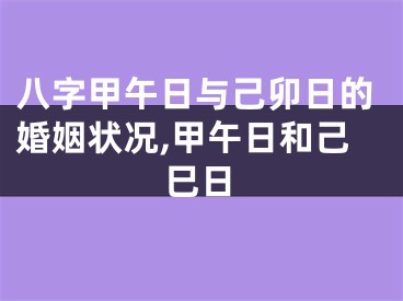 八字甲午日与己卯日的婚姻状况,甲午日和己巳日