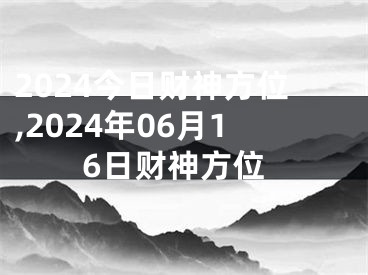 2024今日财神方位,2024年06月16日财神方位