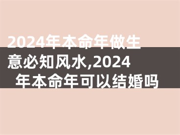 2024年本命年做生意必知风水,2024年本命年可以结婚吗
