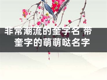 非常潮流的奎字名 带奎字的萌萌哒名字