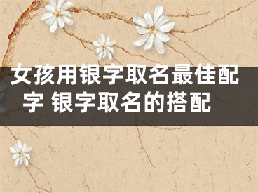 女孩用银字取名最佳配字 银字取名的搭配