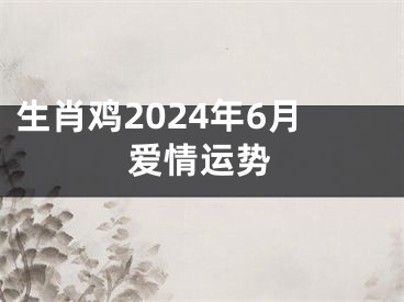 生肖鸡2024年6月爱情运势