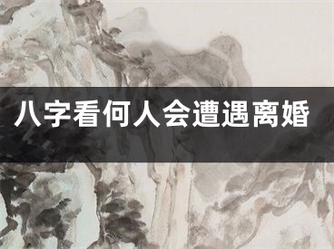 八字看何人会遭遇离婚