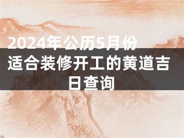 2024年公历5月份适合装修开工的黄道吉日查询