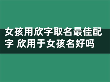 女孩用欣字取名最佳配字 欣用于女孩名好吗