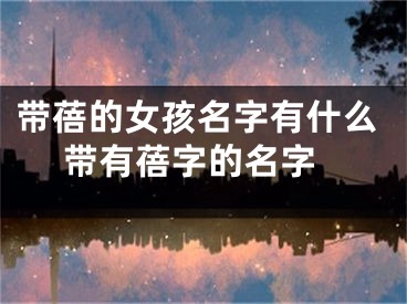 带蓓的女孩名字有什么 带有蓓字的名字
