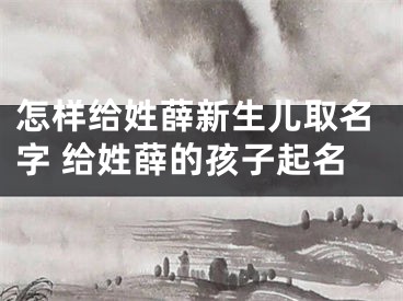 怎样给姓薛新生儿取名字 给姓薛的孩子起名