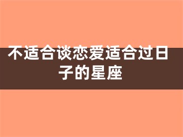 不适合谈恋爱适合过日子的星座