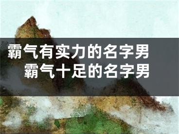 霸气有实力的名字男 霸气十足的名字男