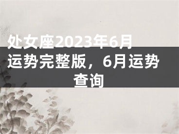 处女座2023年6月运势完整版，6月运势查询