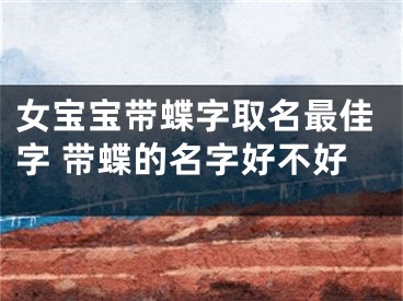 女宝宝带蝶字取名最佳字 带蝶的名字好不好