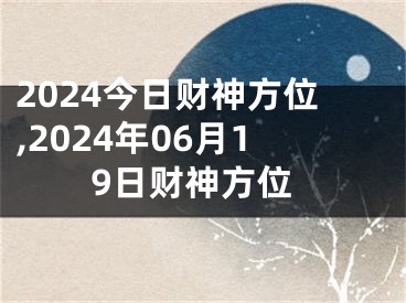 2024今日财神方位,2024年06月19日财神方位