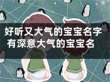 好听又大气的宝宝名字 有深意大气的宝宝名