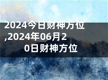 2024今日财神方位,2024年06月20日财神方位