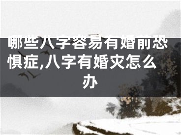 哪些八字容易有婚前恐惧症,八字有婚灾怎么办
