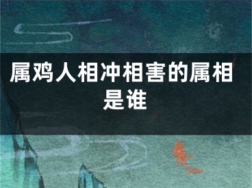 属鸡人相冲相害的属相是谁