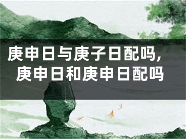 庚申日与庚子日配吗,庚申日和庚申日配吗