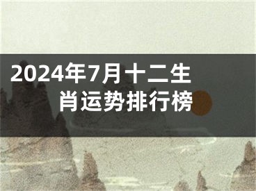2024年7月十二生肖运势排行榜