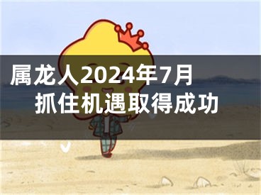 属龙人2024年7月抓住机遇取得成功