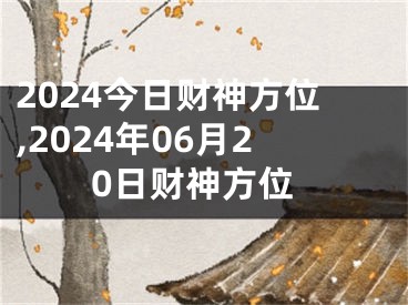 2024今日财神方位,2024年06月20日财神方位