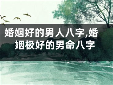 婚姻好的男人八字,婚姻极好的男命八字
