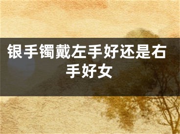 银手镯戴左手好还是右手好女