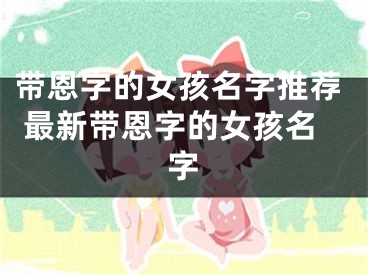 带恩字的女孩名字推荐 最新带恩字的女孩名字