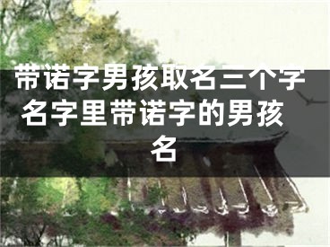 带诺字男孩取名三个字 名字里带诺字的男孩名