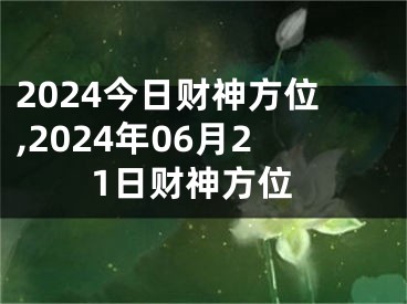 2024今日财神方位,2024年06月21日财神方位