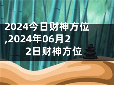 2024今日财神方位,2024年06月22日财神方位