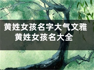 黄姓女孩名字大气文雅 黄姓女孩名大全