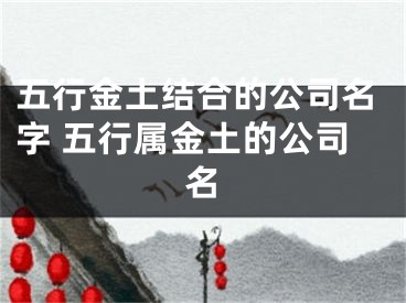 五行金土结合的公司名字 五行属金土的公司名