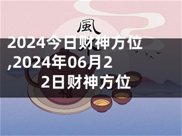 2024今日财神方位,2024年06月22日财神方位