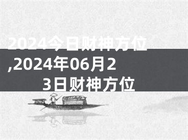 2024今日财神方位,2024年06月23日财神方位
