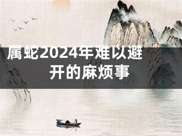 属蛇2024年难以避开的麻烦事