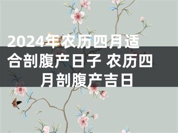 2024年农历四月适合剖腹产日子 农历四月剖腹产吉日