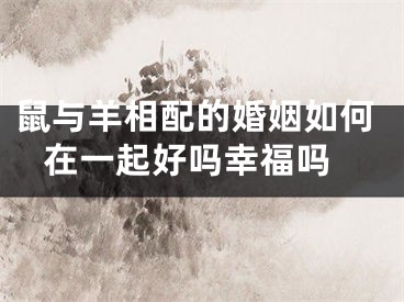 鼠与羊相配的婚姻如何 在一起好吗幸福吗